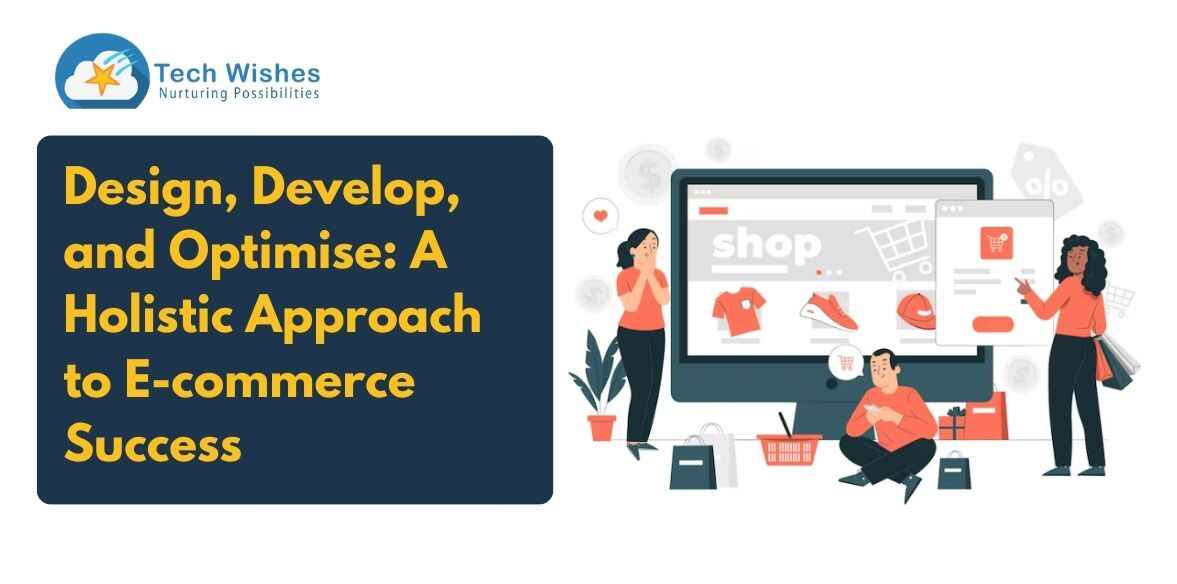 Design, Develop, and Optimise: A Holistic Approach to E-commerce Success