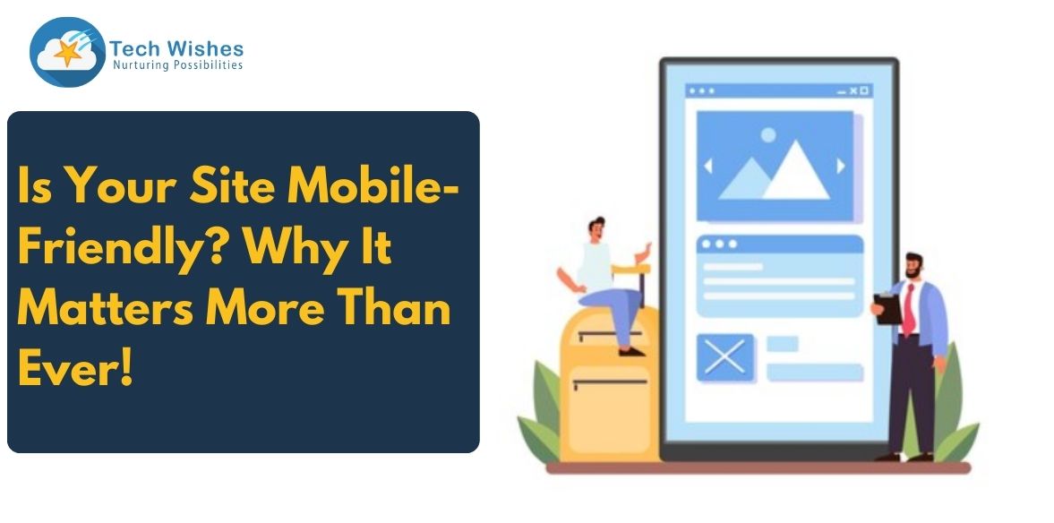 Is Your Site Mobile-Friendly? Why It Matters More Than Ever!