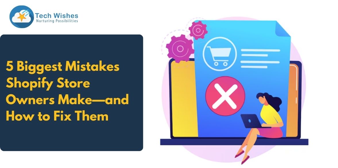 5 Biggest Mistakes Shopify Store Owners Make—and How to Fix Them